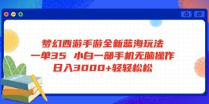 梦幻西游手游全新蓝海玩法 一单35 小白一部手机无脑操作 日入3000+轻轻…-七量思维