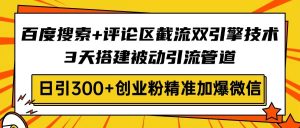 百度搜索+评论区截流双引擎技术,3天搭建被动引流管道,日引300+创业粉…-七量思维