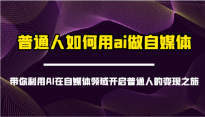 普通人如何用ai做自媒体-带你利用AI在自媒体领域开启普通人的变现之旅-七量思维