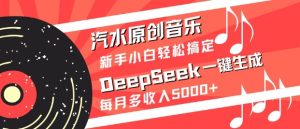 汽水原创音乐DeepSeek一键生成,新手小白轻松搞定,每月多收入5k+-七量思维
