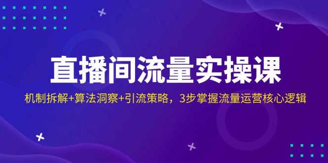 直播间流量实操课：机制拆解+算法洞察+引流策略，3步掌握流量运营核心逻辑-七量思维