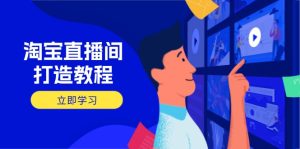 淘宝直播间打造教程：掌握开播添加商品与选品核心逻辑，打造高转化直播间-七量思维