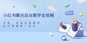 小红书聚光后台教学全攻略,功能、逻辑深度解析,助你掌握推广技巧-七量思维