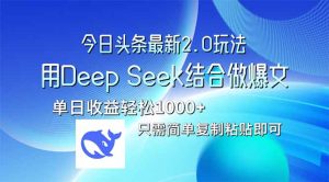 今日头条最新2.0版本，用Deep Seek结合今日头条做爆文，单日收益轻松10…-七量思维