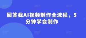 回答我AI视频制作全流程，5分钟学会制作-七量思维