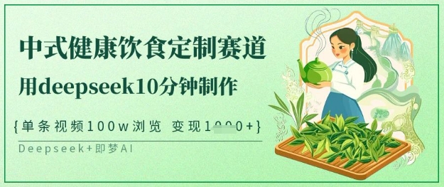 爆火中式健康饮食定制赛道，用deepseek10分钟制作，单条视频100w浏览，单日变现多张-七量思维