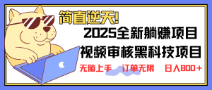 2025 全新视频审核黑科技项目登场，新手小白无脑上手5秒闭眼出单，订单…-七量思维