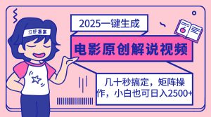 2025最新一键生成原创电影解说视频，小白也可无脑矩阵操作，一天几分钟…-七量思维