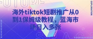 海外tiktok短剧推广从0到1保姆级教程,蓝海市场日入多张-七量思维