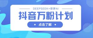 抖音万粉计划，利用DeepSeek+即梦AI生成视频，快速涨到万粉-七量思维