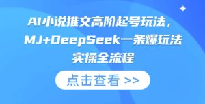 AI小说推文高阶起号玩法,MJ+DeepSeek一条爆玩法实操全流程-七量思维