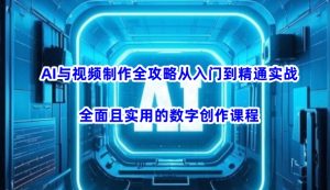 AI与视频制作全攻略从入门到精通实战，全面且实用的数字创作课程(更新3月)-七量思维
