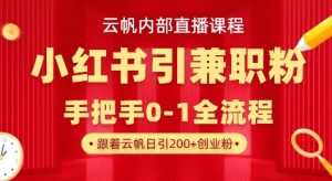 云帆内部直播课，小红书引流兼职粉教程，日引500+月变现过W-七量思维
