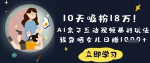 10天吸粉18W！AI亲子互动视频暴利玩法，我靠晒女儿日入数张-七量思维