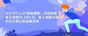 小红书个人IP陪跑课程，开启你职业生涯的PLAN-B，素人也能火成为百万博主的流量密码-七量思维