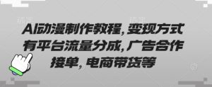 AI动漫制作教程，变现方式有平台流量分成，广告合作接单，电商带货等-七量思维