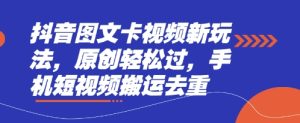 抖音图文卡视频新玩法，原创轻松过，手机短视频搬运去重-七量思维