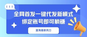 蓝海最新风口，全网首发一键代发新模式！绑定账号即可躺赚-七量思维