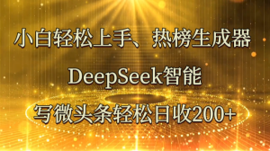 小白轻松上手、热榜生成器 DeepSeek智能写微头条轻松日收200+-七量思维