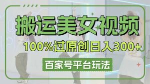 搬运美女视频100%过原创大揭秘,百家号平台玩法,轻松日入3000+(可矩阵-七量思维