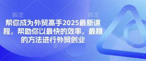 帮你成为外贸高手2025最新课程，帮助你以最快的效率，最稳的方法进行外贸创业-七量思维