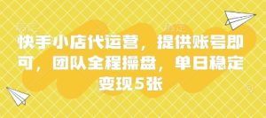 快手小店代运营,提供账号即可,团队全程操盘,单日稳定变现5张【揭秘】-七量思维
