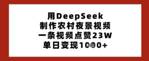 用DeepSeek制作农村夜景视频，一条视频点赞23W，单日变现多张-七量思维