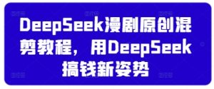 DeepSeek漫剧原创混剪教程,用DeepSeek搞钱新姿势-七量思维