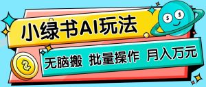 小绿书零门槛AI无脑搬运，绿色正规项目，零门槛轻松日收益200+-七量思维