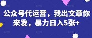 公众号代运营,我出文章你来发,暴力日入5张+【揭秘】-七量思维