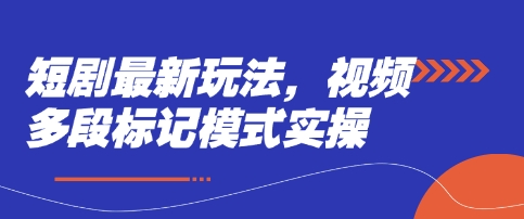 短剧最新玩法，视频多段标记模式实操-七量思维