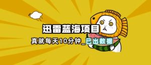 迅雷浏览器项目_真就每天忙活10分钟，完整拆解+热点把控(超详细拆解教程)-七量思维