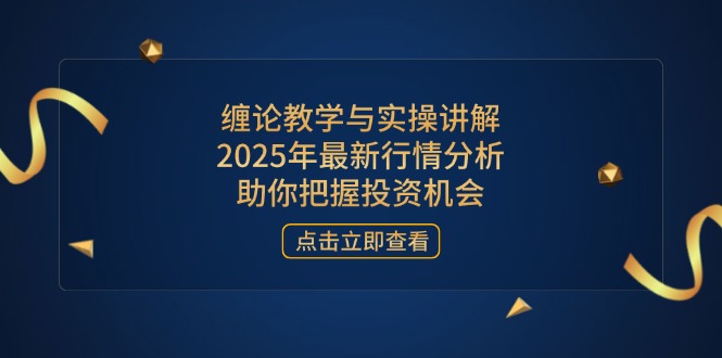 缠论教学与实操讲解，2025年最新行情分析，助你把握投资机会-七量思维