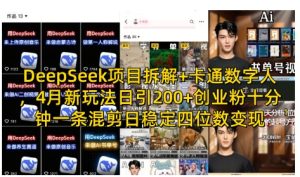 DeepSeek项目拆解+卡通数字人，4月新玩法日引200+创业粉十分钟一条混剪日稳定四位数变现-七量思维