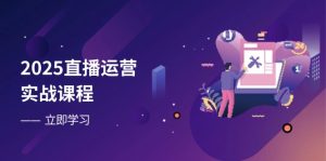 2025直播运营实战课程,零基础入门到流量优化,快速提升直播间表现-七量思维