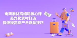 3月电商素材高端局核心课，差异化素材打造，快速提高投产与爆量技巧-七量思维