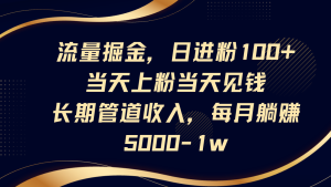 流量掘金，日进粉100+,当天上粉当天见钱，长期管道收入，每月躺赚5000-1w-七量思维