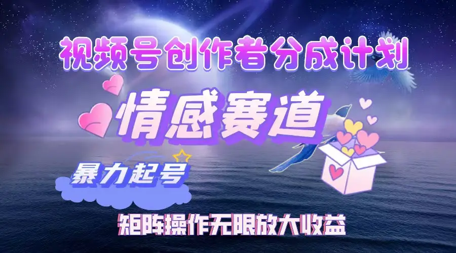 视频号创作者分成计划之情感赛道，暴力起号，实现月睡后收入3w+矩阵操作无限放大收益-创业猫