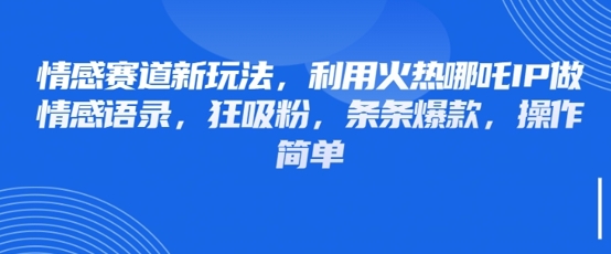情感赛道新玩法，利用火热哪吒IP做情感语录，狂吸粉，条条爆款，操作简单-七量思维