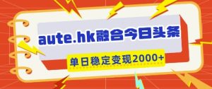 aute.hk融合今日头条,一键复制粘贴,单日稳定变现多张【揭秘】-七量思维