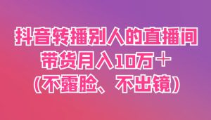 抖音转播别人的直播间带货月入10万+(不露脸、不出镜)-七量思维