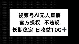 视频号AI无人直播，官方授权 不违规，单日平均收益100+-七量思维