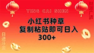 小红书种草无脑操作复制粘贴即可日入300+-七量思维