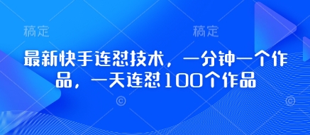 最新快手连怼技术，一分钟一个作品，一天连怼100个作品-七量思维