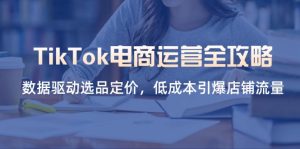TikTok电商运营全攻略，数据驱动选品定价，低成本引爆店铺流量-七量思维