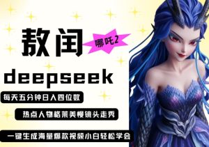 deepseek+哪吒2敖润姑姑走秀+爆款视频，起号快，爆款多，每天五分钟，日入四位数-七量思维