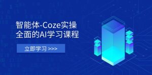 智能体-Coze实操：全面的AI学习课程，涵盖从理论基础到实战应用的全过程-七量思维