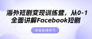 海外短剧变现训练营，从0-1全面讲解Facebook短剧-七量思维