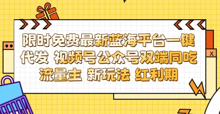 最新蓝海平台一键代发项目 从未有过的全新躺赚模式 限时免费 视频号+公众号 双端同吃流量主 新玩法 红利期-创业猫