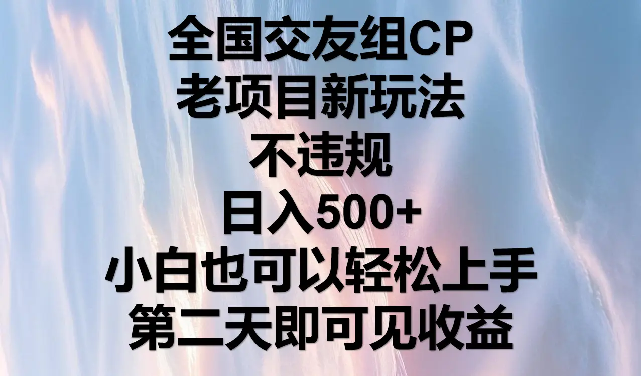 全国交友组CP，老项目新玩法，不违规，日入500+，第二天可以见收益。-创业猫